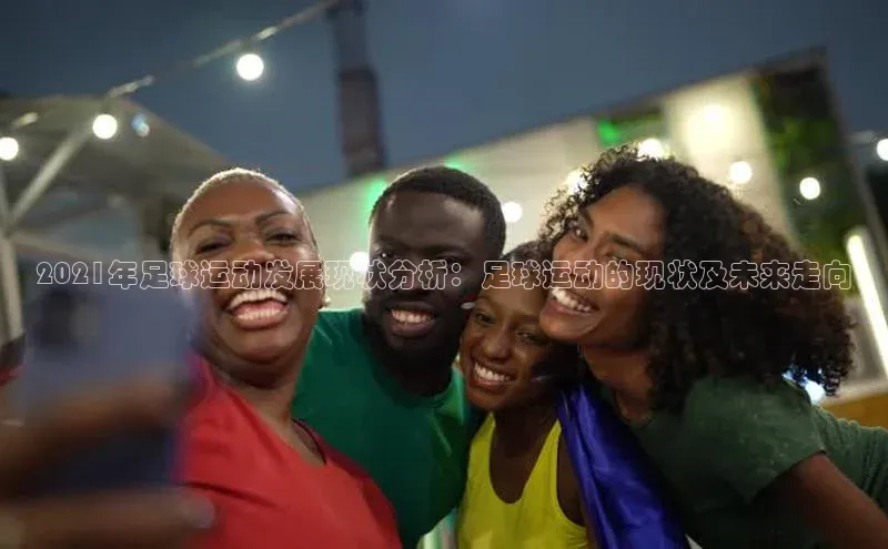 新宝网站登录入口一径科技2021年足球运动发展现状分析：足球运动的现状及未来走向