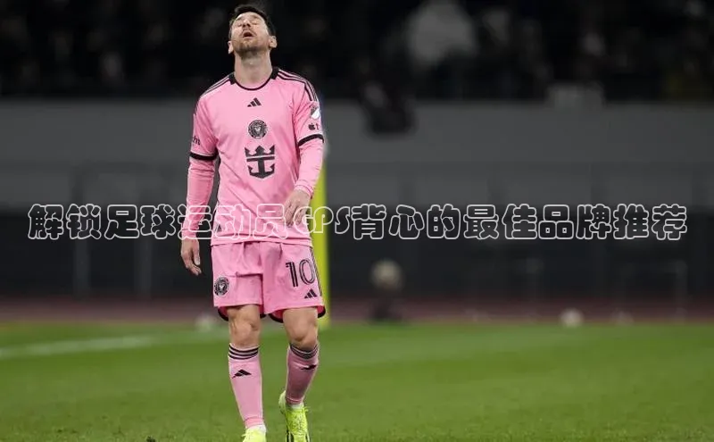 新宝gg注册登录入口百度手机助手解锁足球运动员GPS背心的最佳品牌推荐