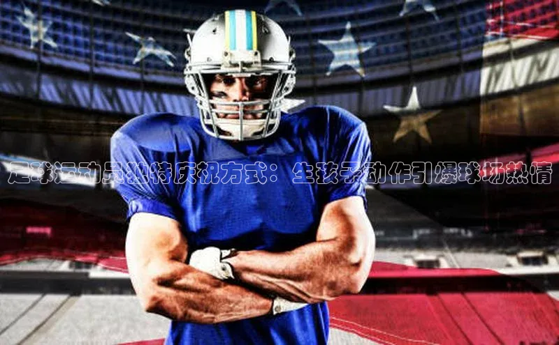 新宝gg娱乐 猫眼足球运动员独特庆祝方式：生孩子动作引爆球场热情