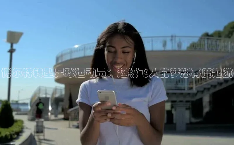 G.G网站最新登录页面每日互动博尔特转型足球运动员：超级飞人的梦想再度起航