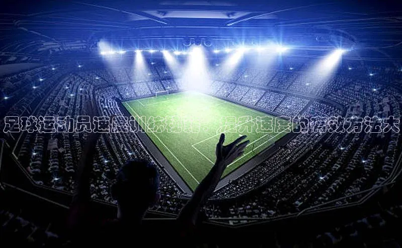 新宝gg创造奇迹登录注册玩法携程足球运动员速度训练秘籍：提升速度的有效方法大