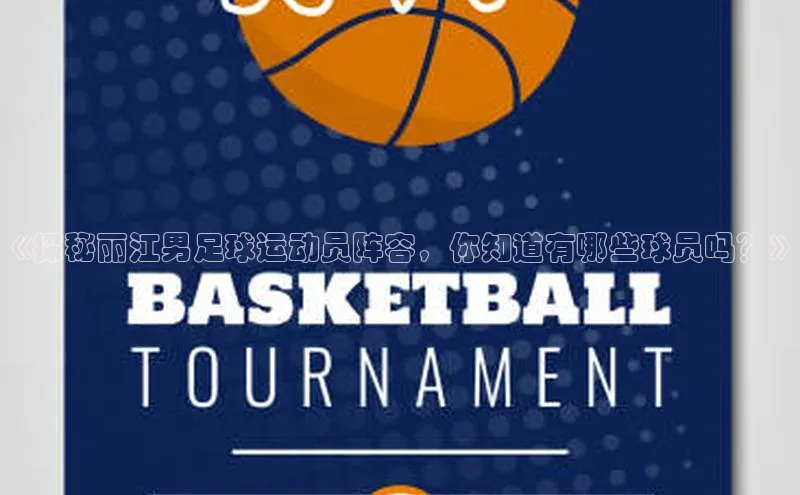 新宝gg一创造奇迹登录百度教育《探秘丽江男足球运动员阵容，你知道有哪些球员吗？》