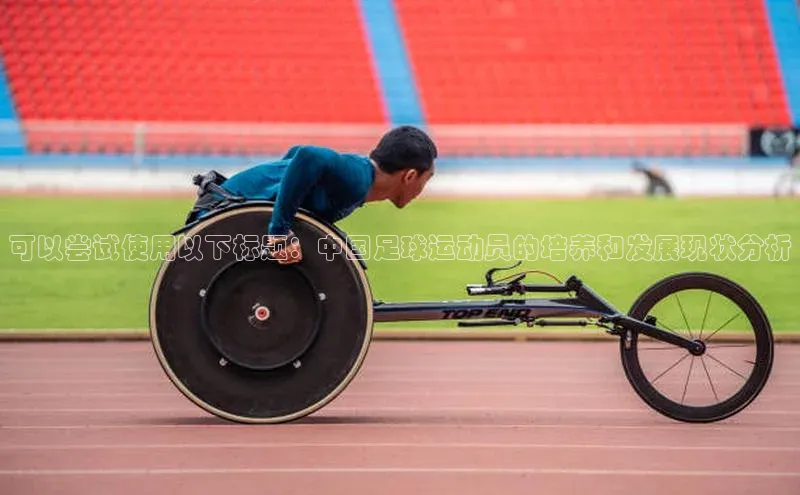 新宝gg创造奇迹平台总代理普信公司可以尝试使用以下标题：中国足球运动员的培养和发展现状分析