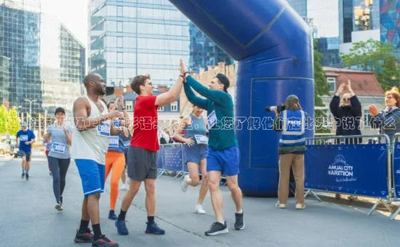 新宝gg创造奇迹官方登录入口姚记科技足球运动员场上的精彩语录大全，让您了解他们在比赛中说了什么