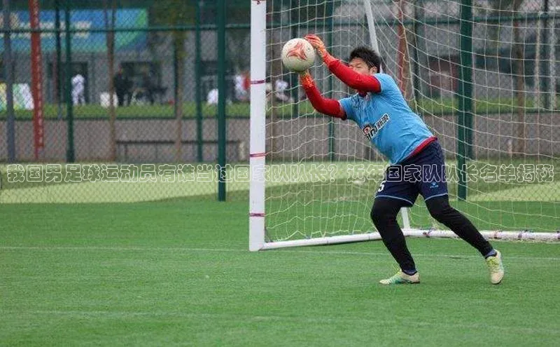 新宝gg创造奇迹官方登录入口小度商城我国男足球运动员有谁当过国家队队长？近年国家队队长名单揭秘