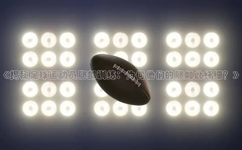 新宝gg一创造奇迹登录百度Apollo《揭秘足球运动员腿部训练：为何他们的腿如此纤细？》