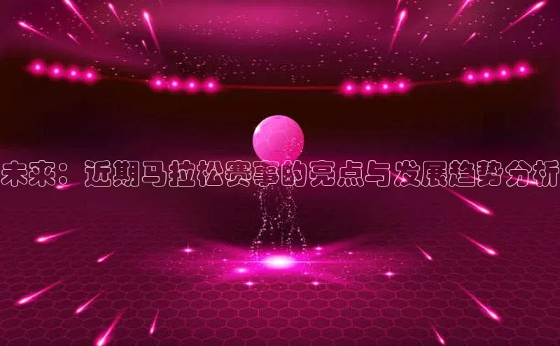 新宝登录app入口手机版颐驰 06未来：近期马拉松赛事的亮点与发展趋势分析