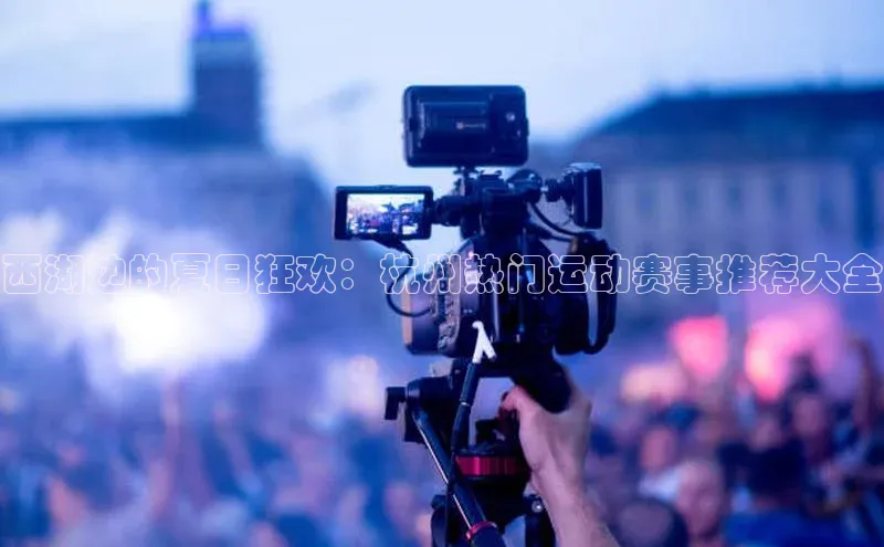 西湖边的夏日狂欢：杭州热门运动赛事推荐大全