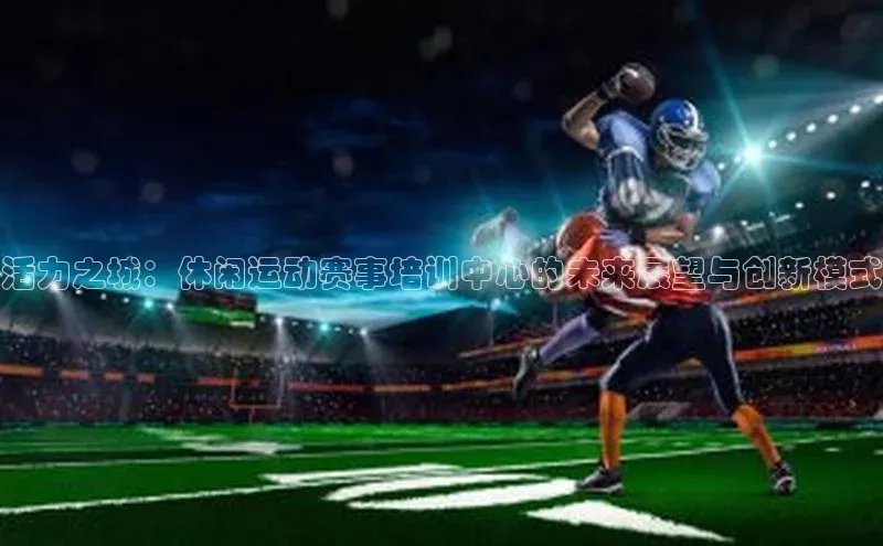 活力之城：休闲运动赛事培训中心的未来展望与创新模式