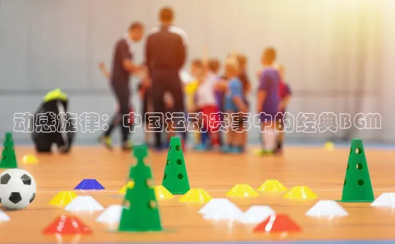 动感旋律：中国运动赛事中的经典BGM