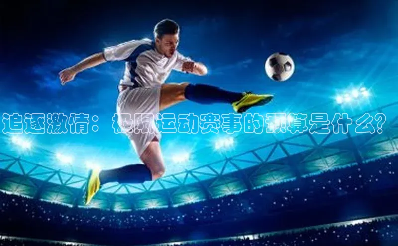 追逐激情：极限运动赛事的预算是什么？