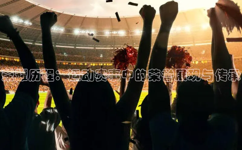 荣耀历程：运动赛事中的荣誉展现与传承
