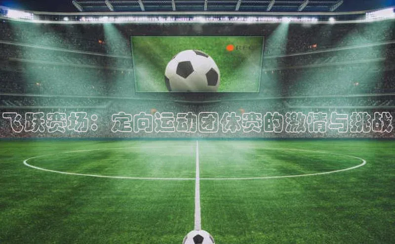 飞跃赛场：定向运动团体赛的激情与挑战