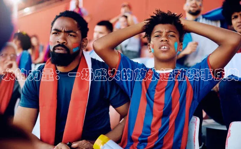 水的力量：一场盛大的放水运动赛事庆典