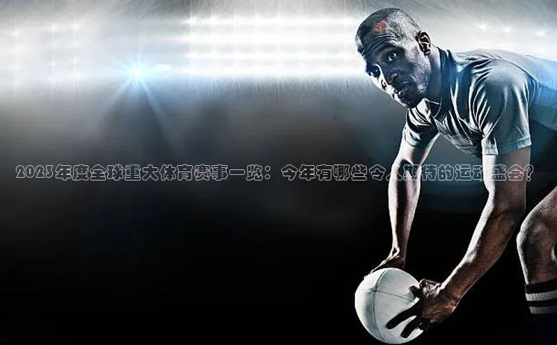 2023年度全球重大体育赛事一览：今年有哪些令人期待的运动盛会？
