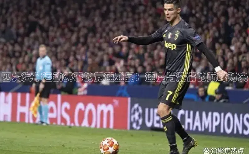 四大汽车运动赛事的竞速盛宴：速度与激情的巅峰对决