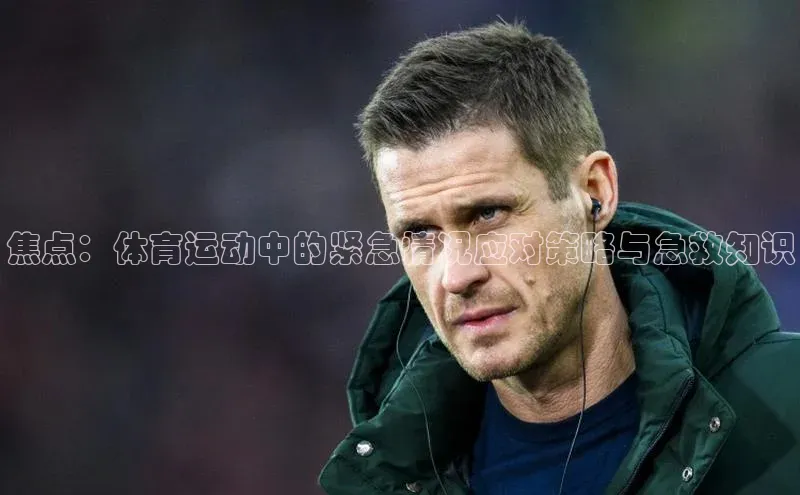 焦点：体育运动中的紧急情况应对策略与急救知识