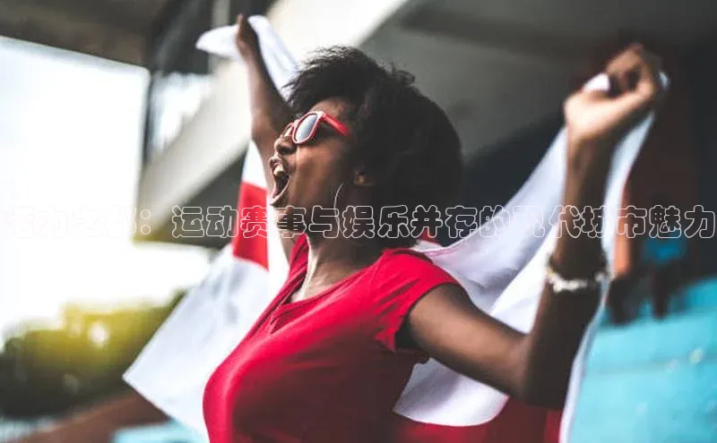 活力之都：运动赛事与娱乐并存的现代城市魅力