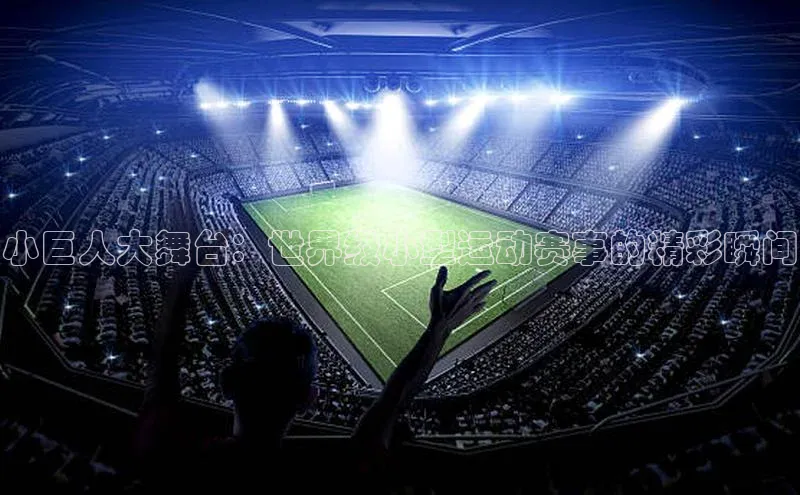小巨人大舞台：世界级小型运动赛事的精彩瞬间