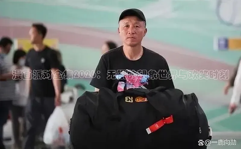 漫画派对全集2026：无限的想象世界与欢笑时刻