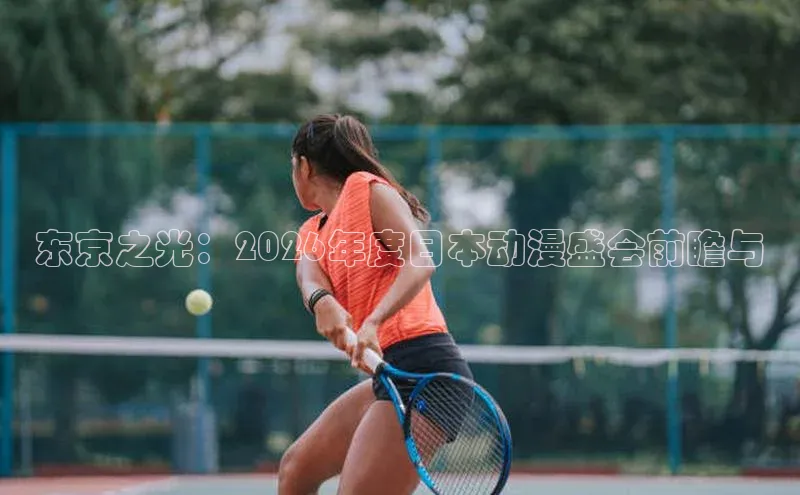 东京之光：2026年度日本动漫盛会前瞻与