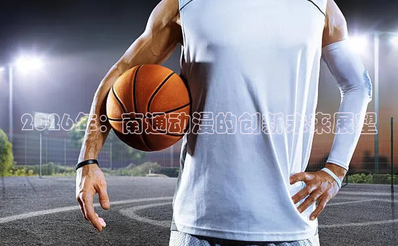 2026年：南通动漫的创新未来展望